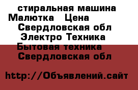 стиральная машина Малютка › Цена ­ 1 000 - Свердловская обл. Электро-Техника » Бытовая техника   . Свердловская обл.